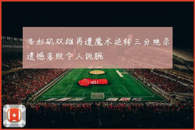 洛杉矶双雄再遭魔术逆转三分绝杀遗憾落败令人扼腕