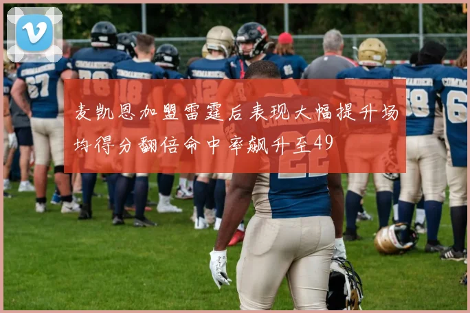 麦凯恩加盟雷霆后表现大幅提升场均得分翻倍命中率飙升至49