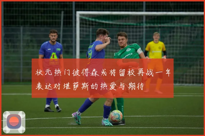 状元热门彼得森或将留校再战一年表达对堪萨斯的热爱与期待
